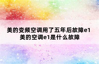 美的变频空调用了五年后故障e1 美的空调e1是什么故障